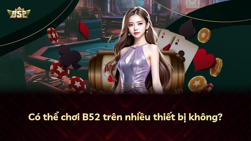 Có thể chơi B52 trên nhiều thiết bị không?
