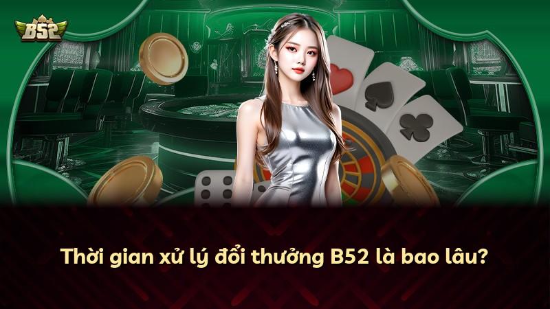 Thời gian xử lý đổi thưởng B52 là bao lâu?